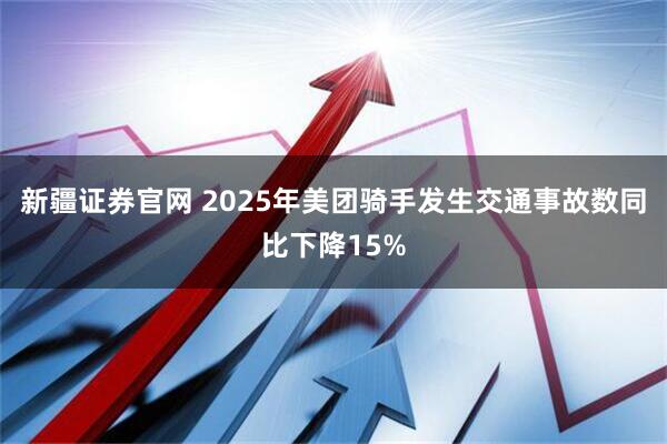 新疆证券官网 2025年美团骑手发生交通事故数同比下降15%