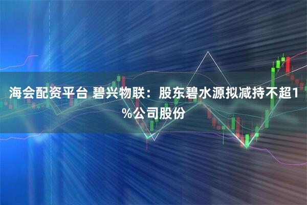 海会配资平台 碧兴物联：股东碧水源拟减持不超1%公司股份