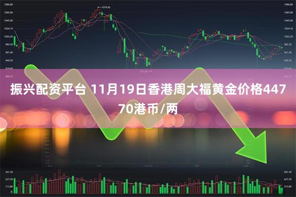 振兴配资平台 11月19日香港周大福黄金价格44770港币/两