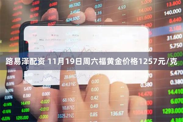 路易泽配资 11月19日周六福黄金价格1257元/克
