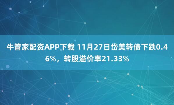 牛管家配资APP下载 11月27日岱美转债下跌0.46%,转股溢价率21.33%