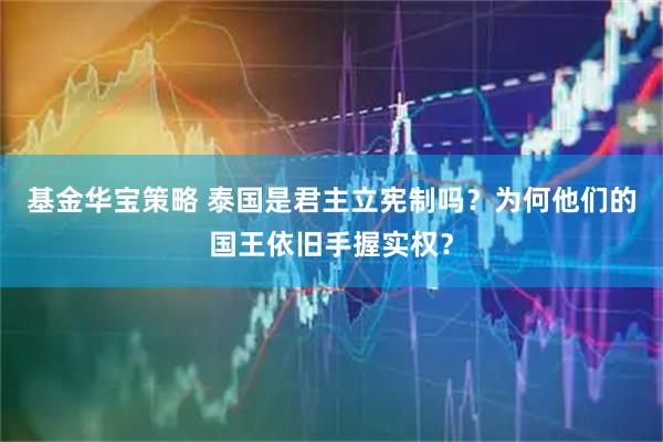 基金华宝策略 泰国是君主立宪制吗？为何他们的国王依旧手握实权？