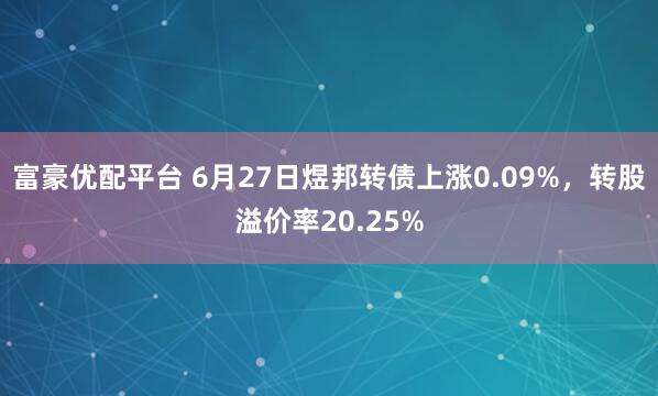 富豪优配平台 6月27日煜邦转债上涨0.09%,转股溢价率20.25%