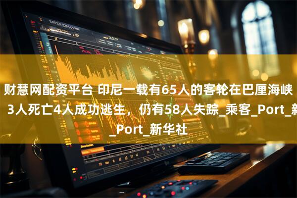财慧网配资平台 印尼一载有65人的客轮在巴厘海峡沉没：3人死亡4人成功逃生，仍有58人失踪_乘客_Port_新华社